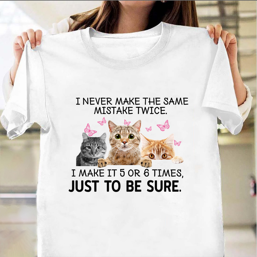 Cat I Never Make The Same Mistake Twice I Make It 5 Or 6 Times T-Shirt Cute Cat Shirts Cat I Never Make The Same Mistake Twice I Make It 5 Or 6 Times T-Shirt Cute Cat Shirts