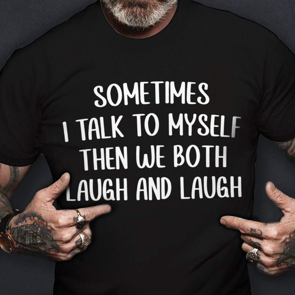 Sometimes I Talk To Myself Then We Both Laugh And Laugh Shirt Funny Saying T-Shirts Gift Sometimes I Talk To Myself Then We Both Laugh And Laugh Shirt Funny Saying T-Shirts Gift