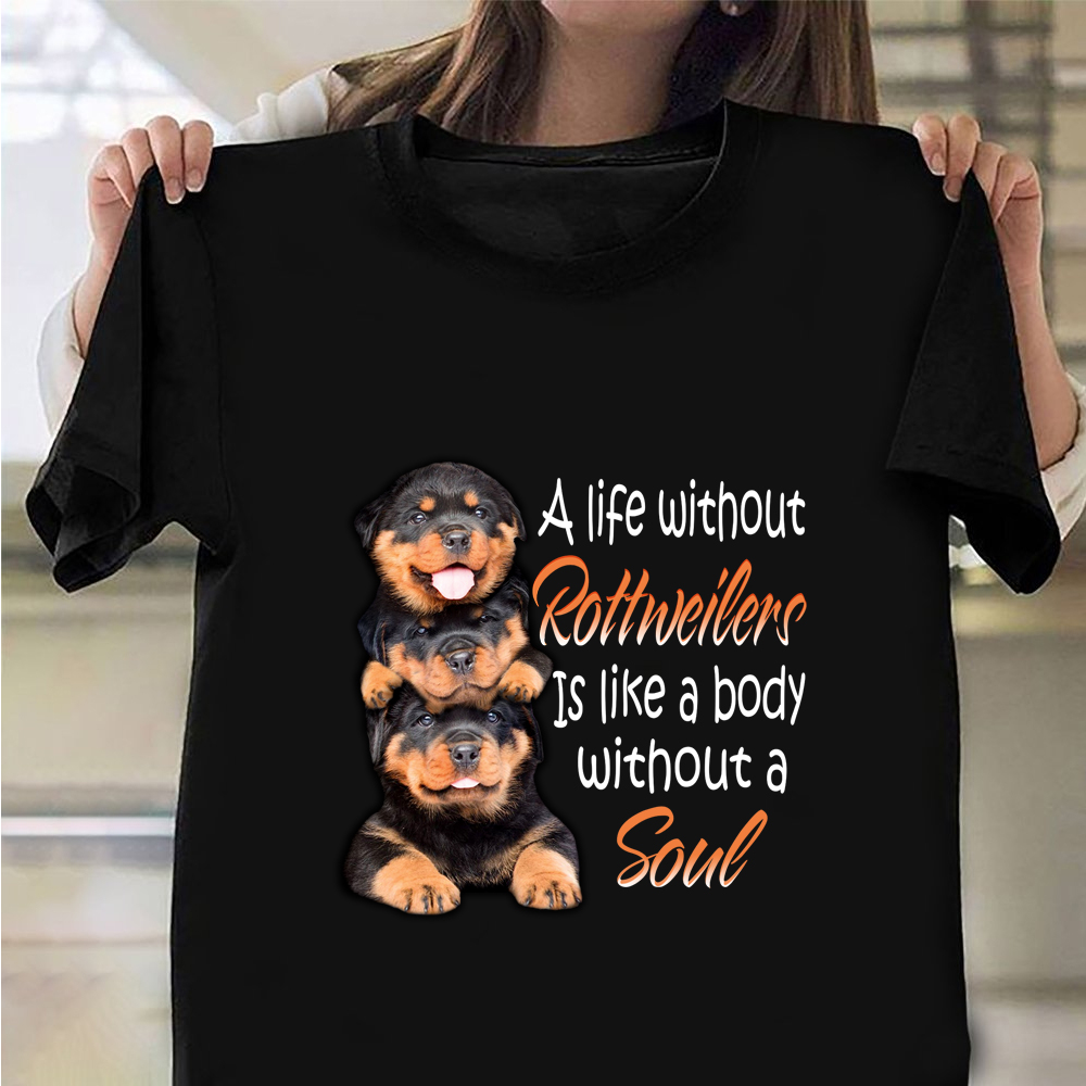 A Life Without Rottweilers Is Like A body Without A Soul Shirt Gift For Dog Owners A Life Without Rottweilers Is Like A body Without A Soul Shirt Gift For Dog Owners