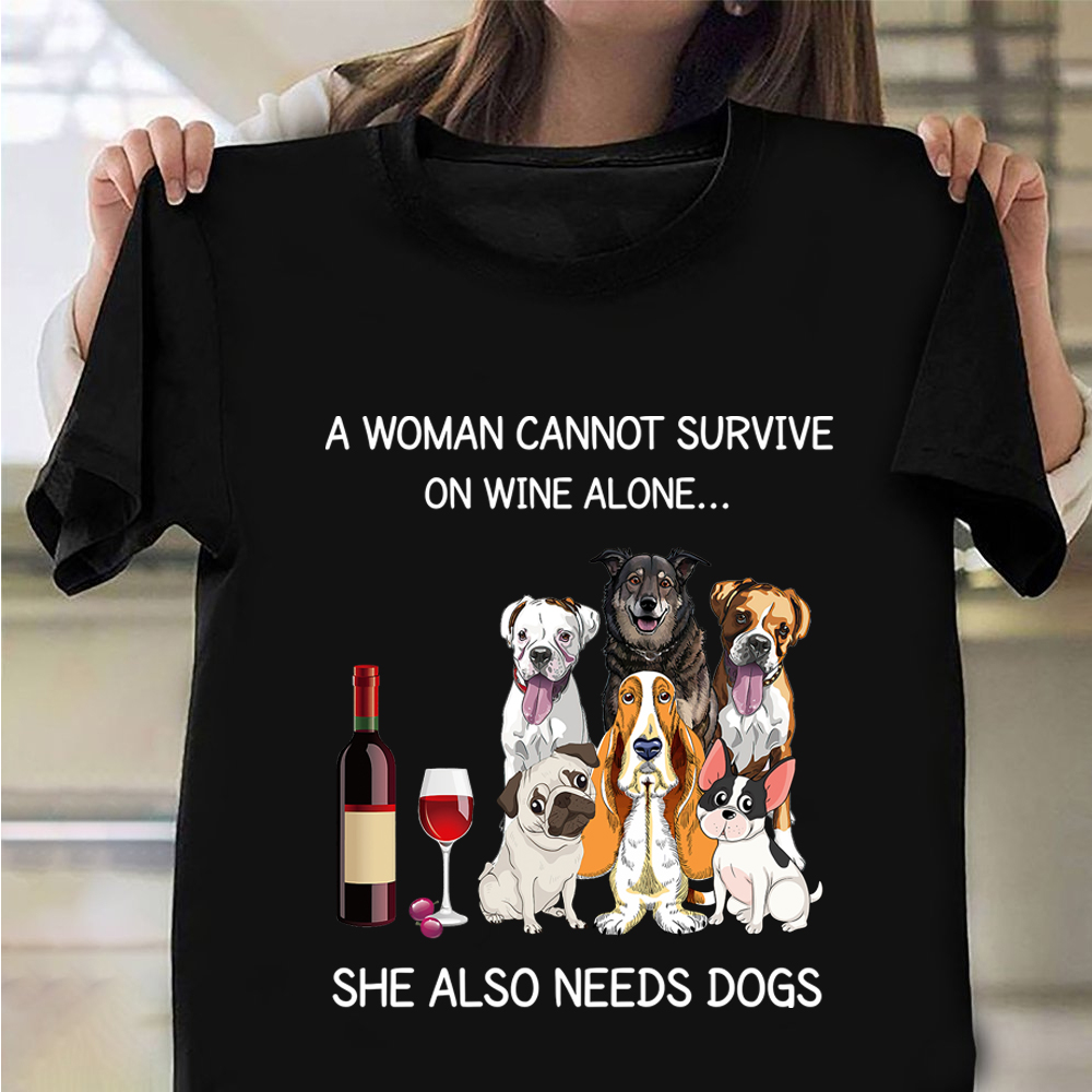 A Woman Cannot Survive On Wine Alone She Also Needs A Dogs Shirt For Women Dog Lovers Gift A Woman Cannot Survive On Wine Alone She Also Needs A Dogs Shirt For Women Dog Lovers Gift