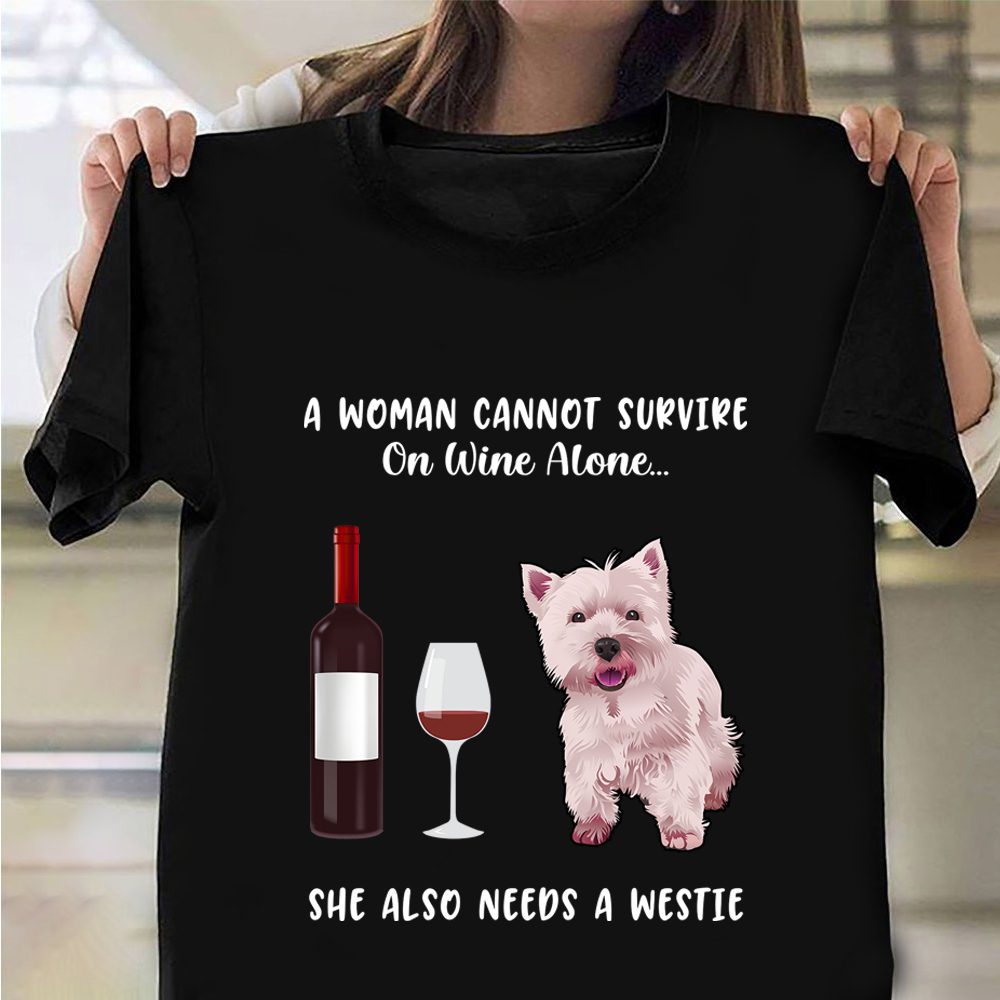 A Woman Cannot Survive On Wine Alone She Also Needs A Westie Shirt Dog Lover Gifts For Her A Woman Cannot Survive On Wine Alone She Also Needs A Westie Shirt Dog Lover Gifts For Her