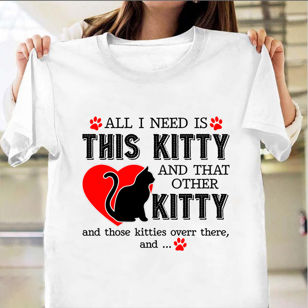 All I Need Is This Kitty And That Other Kitty Shirt Cat Lovers Sayings T-Shirt Gift All I Need Is This Kitty And That Other Kitty Shirt Cat Lovers Sayings T-Shirt Gift