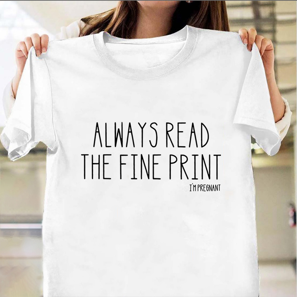 Always Read The Fine Print Shirt Funny Saying T-Shirt Gift For Pregnant Friend Always Read The Fine Print Shirt Funny Saying T-Shirt Gift For Pregnant Friend
