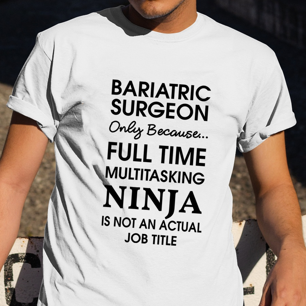 Bariatric Surgeon Only Because Full Time Multitasking Ninja Shirt Funny T-Shirt For Men Bariatric Surgeon Only Because Full Time Multitasking Ninja Shirt Funny T-Shirt For Men