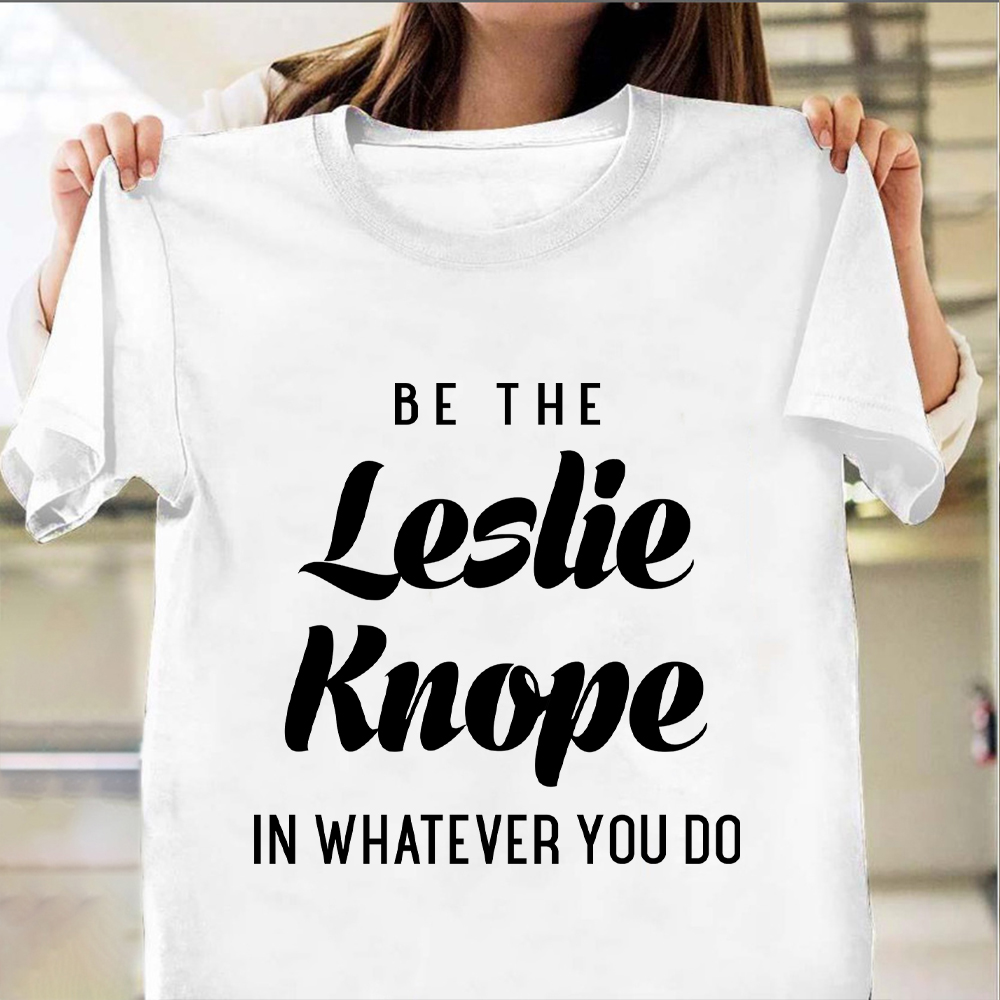 Be The Leslie Knope In Whatever You Do Shirt Funny T-Shirt Saying Women Apparel Be The Leslie Knope In Whatever You Do Shirt Funny T-Shirt Saying Women Apparel