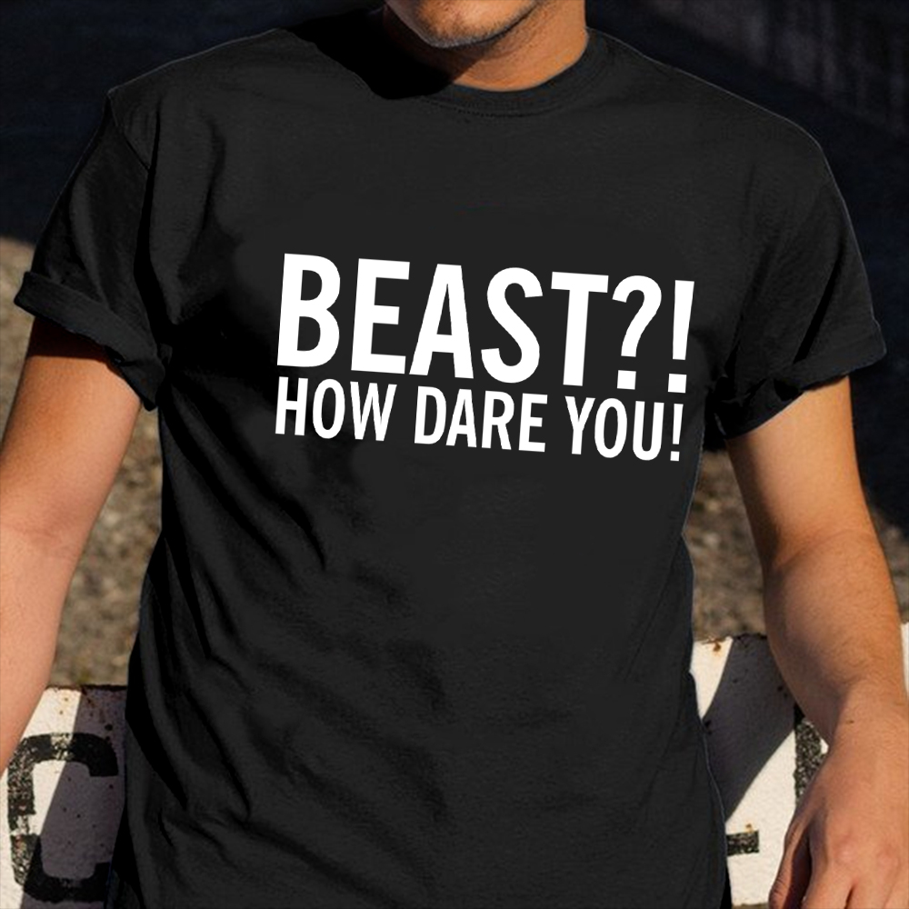 Beast How Dare You Shirt Funny Graphic T-Shirt Gifts For Sisters Beast How Dare You Shirt Funny Graphic T-Shirt Gifts For Sisters