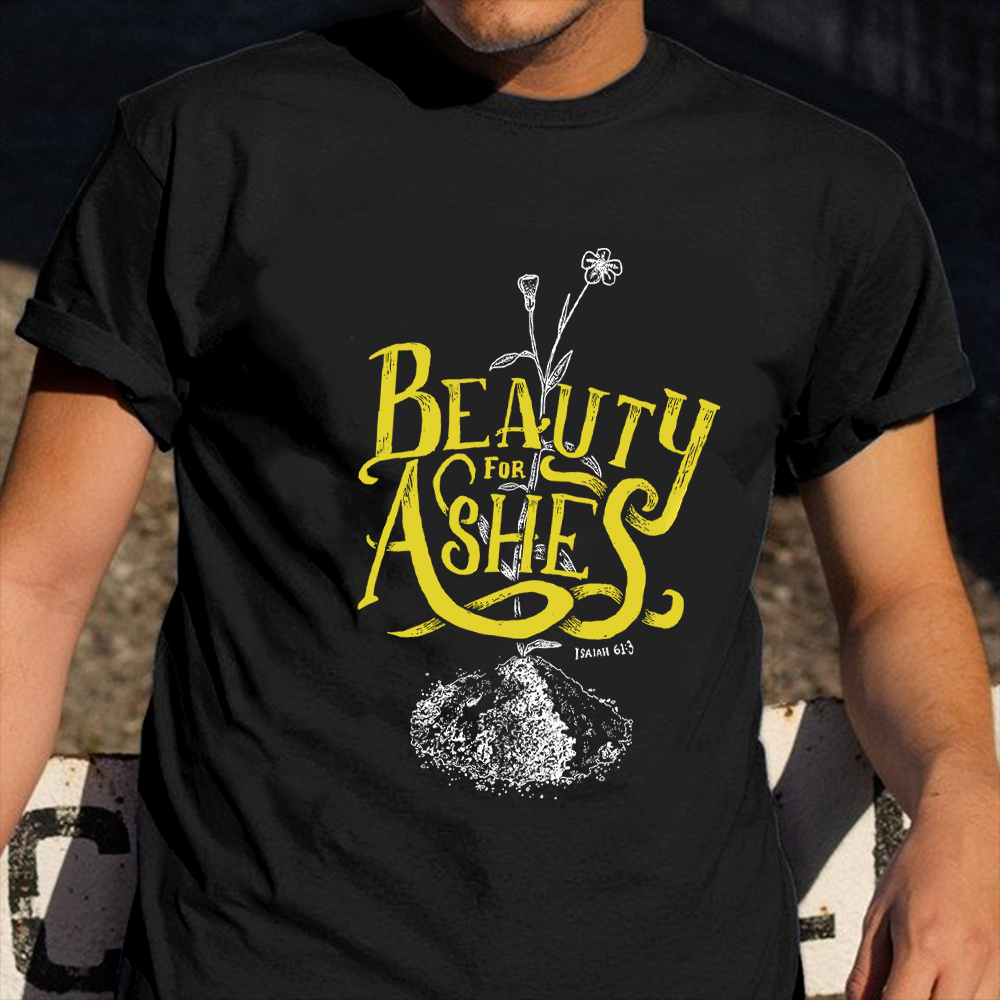Beauty For Ashes Shirt Cute Graphic T-Shirt Good Gifts For Sister Beauty For Ashes Shirt Cute Graphic T-Shirt Good Gifts For Sister