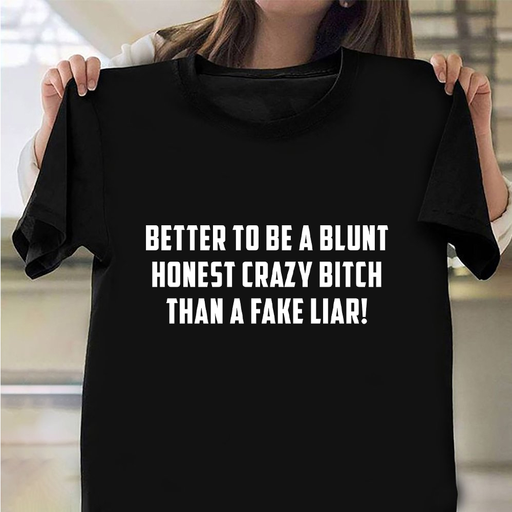 Better To Be A Blunt Honest Crazy Bitch Than A Fake Liar Shirt Sarcastic T-Shirt For Men Better To Be A Blunt Honest Crazy Bitch Than A Fake Liar Shirt Sarcastic T-Shirt For Men