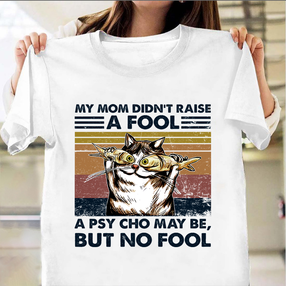 My Mom Didn't Raise A Fool A Psycho Maybe But No Fool Shirt Cat Themed Funny Quote Gifts My Mom Didn't Raise A Fool A Psycho Maybe But No Fool Shirt Cat Themed Funny Quote Gifts