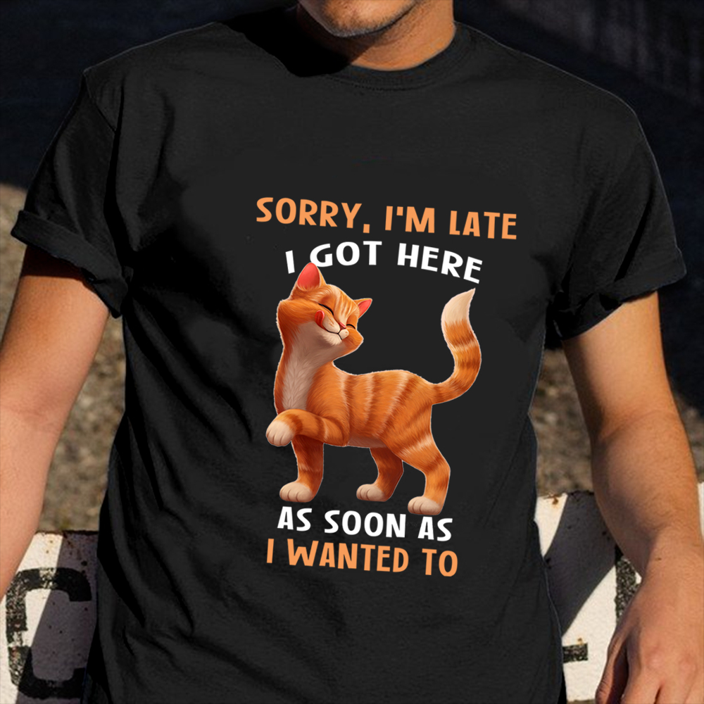 Sorry I'm Late I Got Here As Soon As I Wanted To Shirt Cute Cat Graphic Tees Cat Lovers Gift Sorry I'm Late I Got Here As Soon As I Wanted To Shirt Cute Cat Graphic Tees Cat Lovers Gift